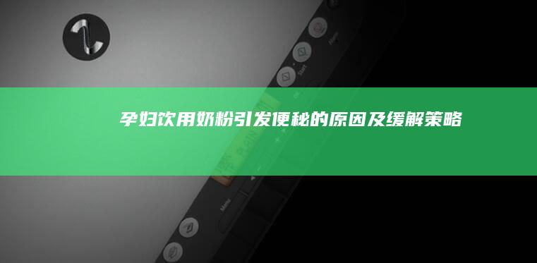 孕妇饮用奶粉引发便秘的原因及缓解策略